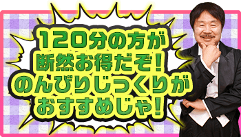 120分の方が断然お得だぞ!のんびりじっくりがおすすめじゃ!