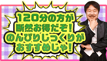 120分の方が断然お得だぞ！のんびりじっくりがおすすめじゃ！