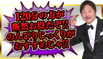 120分の方が断然お得だぞ！のんびりじっくりがおすすめじゃ！