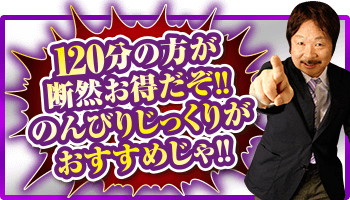 120分の方が断然お得だぞ！のんびりじっくりがおすすめじゃ！