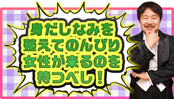 身だしなみを整えてのんびり女性が来るのを待つべし!
