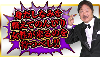 身だしなみを整えてのんびり女性が来るのを待つべし!