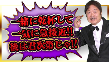 一緒に乾杯して一気に急接近!後はきみ次第じゃ!!